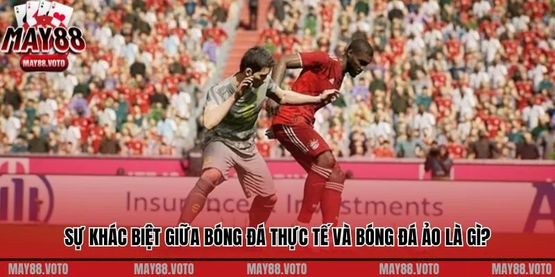 Sự khác biệt giữa bóng đá thực tế và bóng đá ảo là gì?