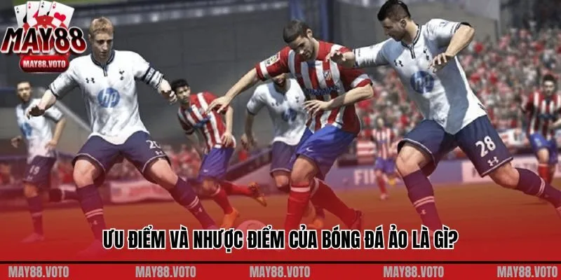 Ưu điểm và nhược điểm của bóng đá ảo là gì?