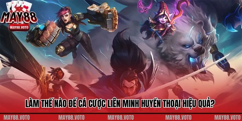 Làm thế nào để cá cược Liên Minh Huyền Thoại hiệu quả? 