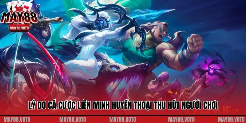 Lý do cá cược Liên Minh Huyền Thoại thu hút người chơi