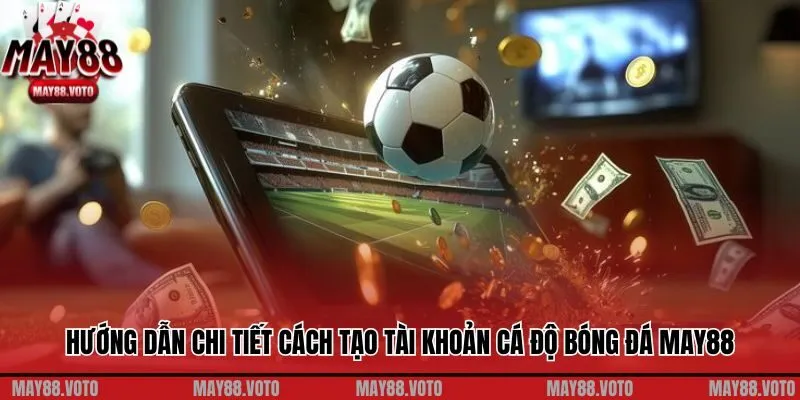 Hướng dẫn chi tiết cách tạo tài khoản cá độ bóng đá May88