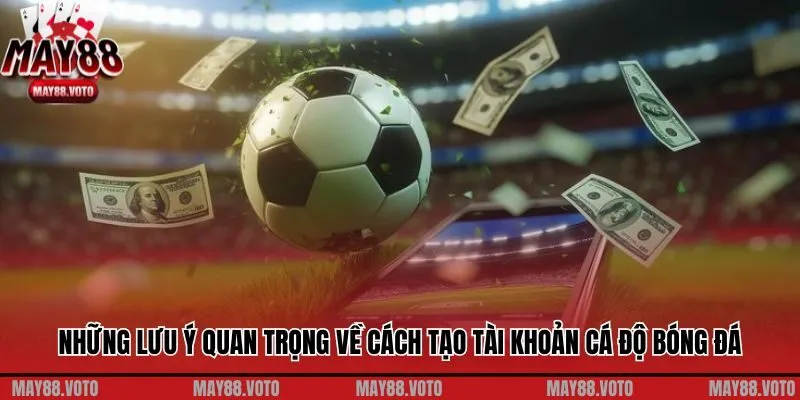 Những lưu ý quan trọng về cách tạo tài khoản cá độ bóng đá