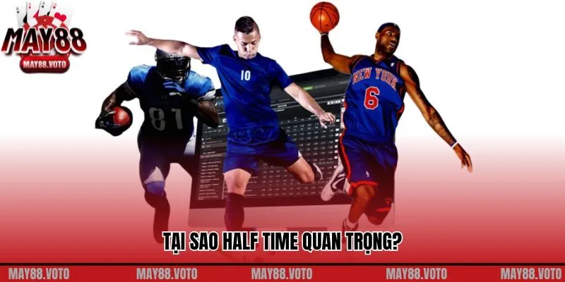 Tại sao Half time quan trọng?