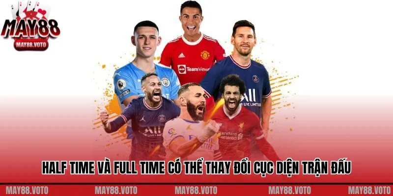 Half time và Full time có thể thay đổi cục diện trận đấu