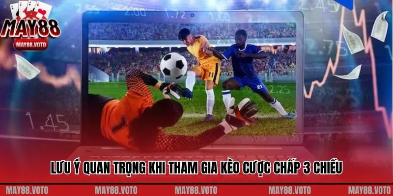 Lưu ý quan trọng khi tham gia kèo cược chấp 3 chiều