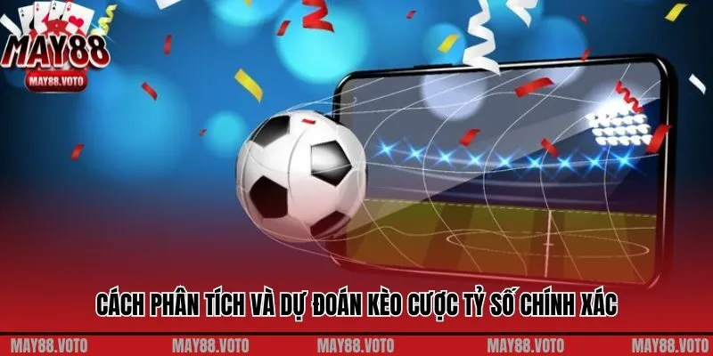 Cách phân tích và dự đoán kèo cược tỷ số chính xác