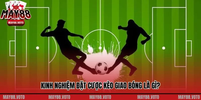 Kinh nghiệm đặt cược kèo giao bóng là gì?