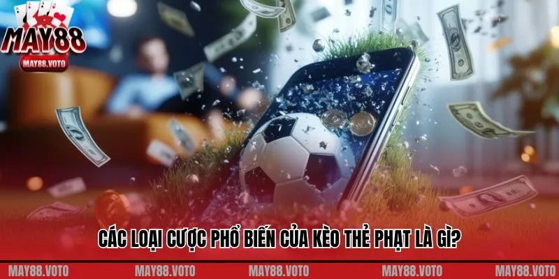 Các loại cược phổ biến của kèo thẻ phạt là gì?