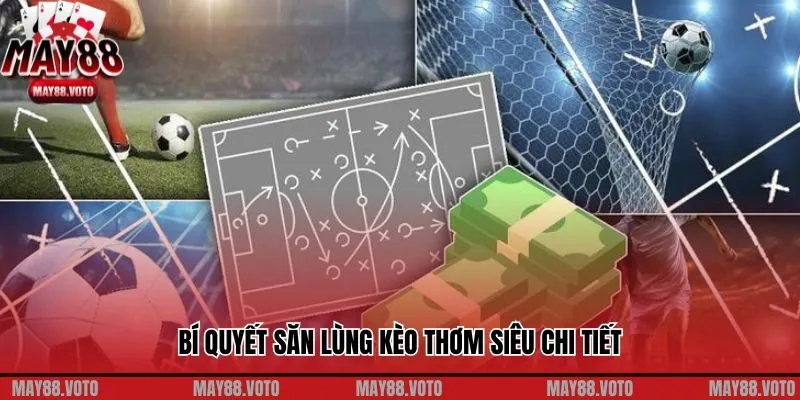 Bí quyết săn lùng kèo thơm siêu chi tiết