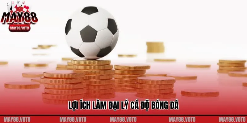 Lợi ích của việc làm đại lý cá độ bóng đá tại May88
