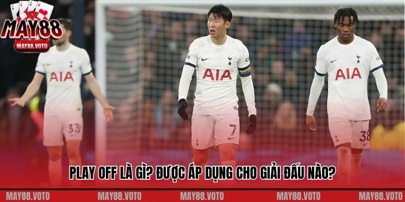 Play Off là gì? Được áp dụng cho giải đấu nào?