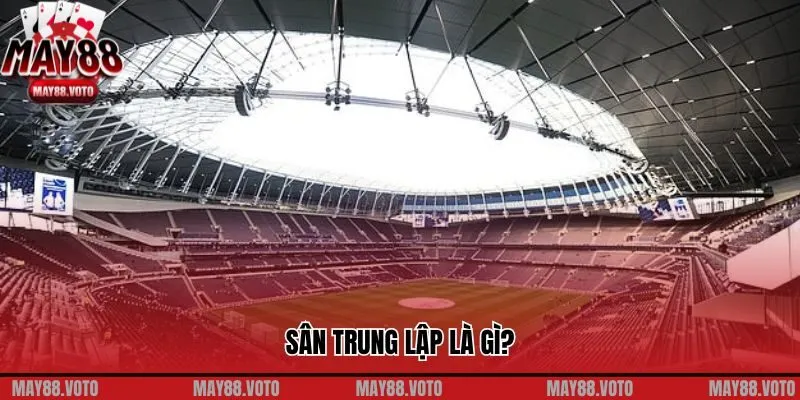 May88 Chia Sẻ Những Điều Nên Biết Về Sân Trung Lập Là Gì? 