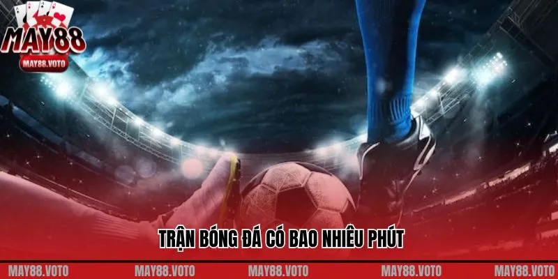Giải Mã Một Trận Bóng Đá Có Bao Nhiêu Phút Cùng May88 