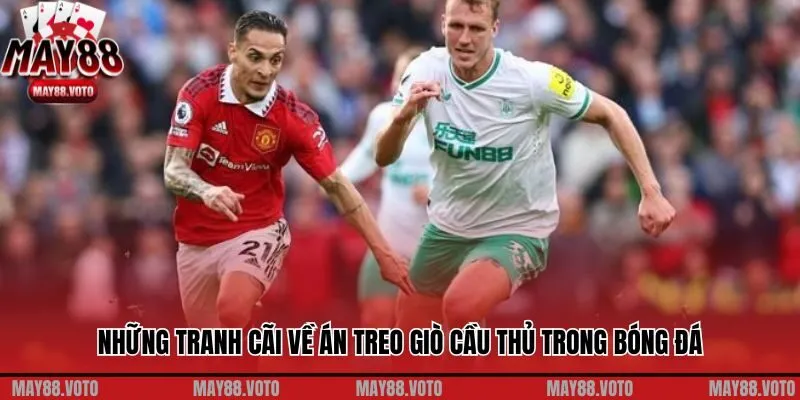 Những tranh cãi về án treo giò cầu thủ trong bóng đá