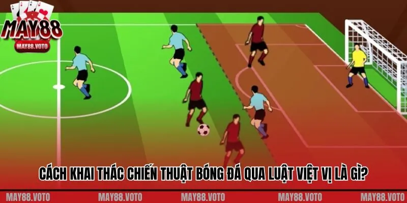 Cách khai thác chiến thuật bóng đá qua luật việt vị là gì?