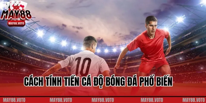 Những cách tính tiền cá độ bóng đá phổ biến nhất