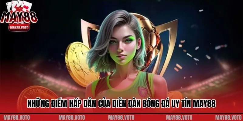 Những điểm hấp dẫn của diễn đàn bóng đá uy tín May88