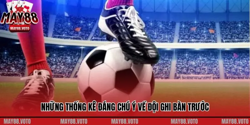 Những thống kê đáng chú ý về đội ghi bàn trước